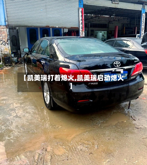 【凯美瑞打着熄火,凯美瑞启动熄火】-第3张图片