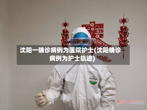 沈阳一确诊病例为医院护士(沈阳确诊病例为护士轨迹)-第2张图片