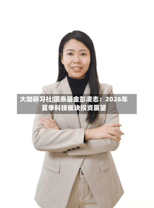 大咖研习社|国泰基金彭凌志：2026年夏季科技板块投资展望-第2张图片