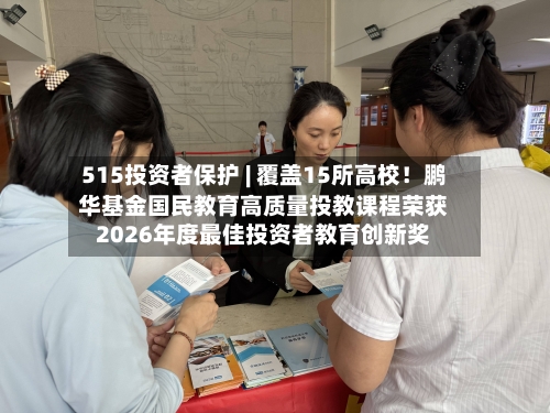 515投资者保护 | 覆盖15所高校！鹏华基金国民教育高质量投教课程荣获2026年度最佳投资者教育创新奖-第1张图片