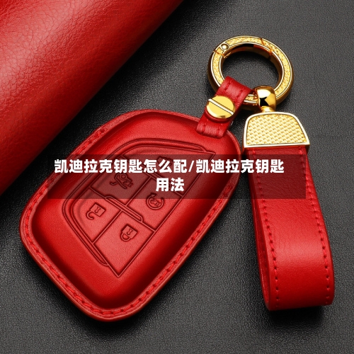凯迪拉克钥匙怎么配/凯迪拉克钥匙用法-第1张图片