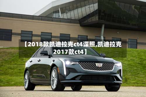 【2018款凯迪拉克ct4谍照,凯迪拉克2017款ct4】-第1张图片