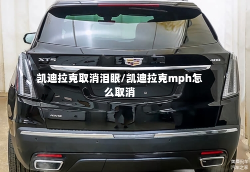 凯迪拉克取消泪眼/凯迪拉克mph怎么取消-第1张图片