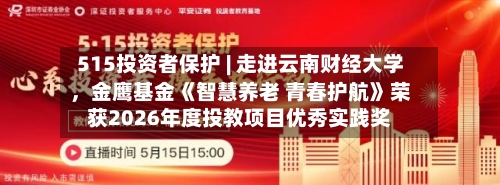 515投资者保护 | 走进云南财经大学，金鹰基金《智慧养老 青春护航》荣获2026年度投教项目优秀实践奖-第1张图片