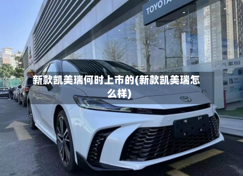 新款凯美瑞何时上市的(新款凯美瑞怎么样)-第1张图片