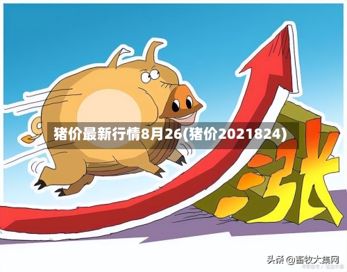 猪价最新行情8月26(猪价2021824)-第1张图片