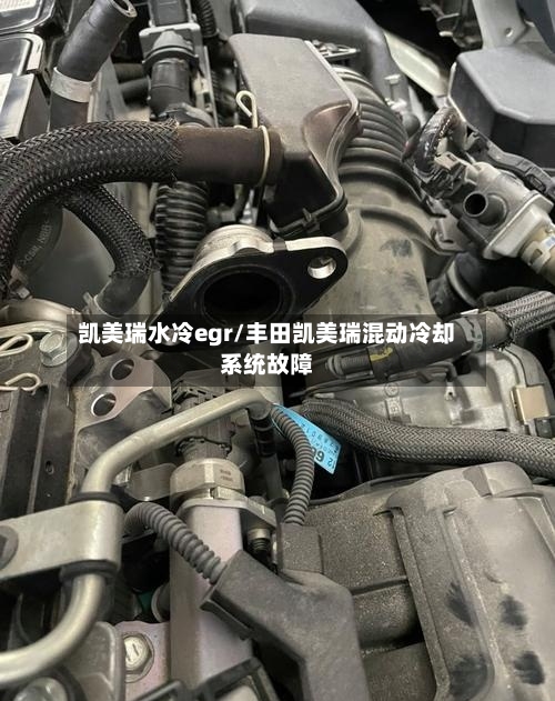凯美瑞水冷egr/丰田凯美瑞混动冷却系统故障-第1张图片