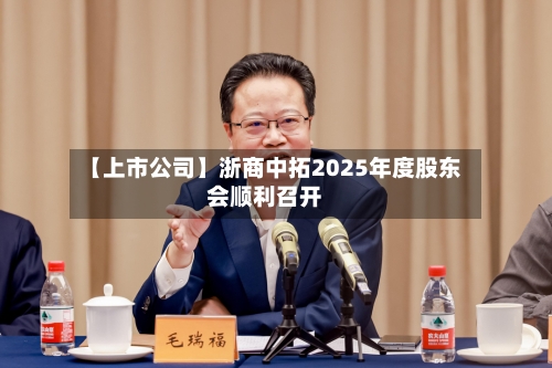 【上市公司】浙商中拓2025年度股东会顺利召开-第1张图片