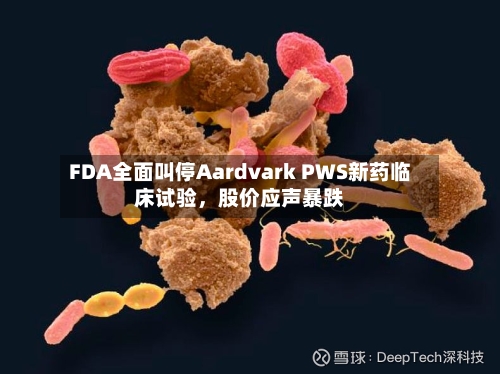 FDA全面叫停Aardvark PWS新药临床试验，股价应声暴跌-第1张图片