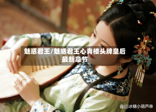 魅惑君王/魅惑君王心青楼头牌皇后最新章节-第1张图片
