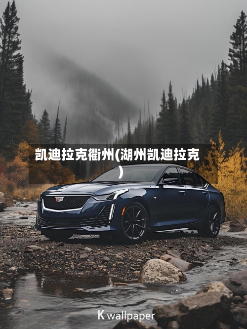 凯迪拉克衢州(湖州凯迪拉克)-第1张图片