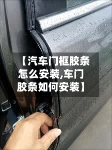 【汽车门框胶条怎么安装,车门胶条如何安装】-第1张图片