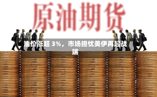 油价涨超 3%	，市场担忧美伊再起战端-第3张图片