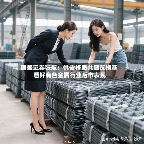国盛证券张航：供需格局共振筑根基 看好有色金属行业后市表现-第1张图片