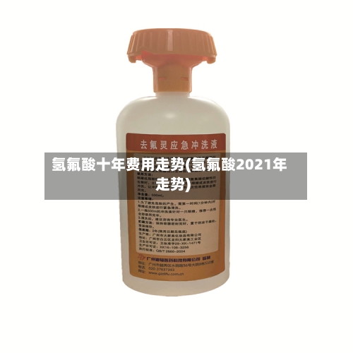 氢氟酸十年费用走势(氢氟酸2021年走势)-第1张图片