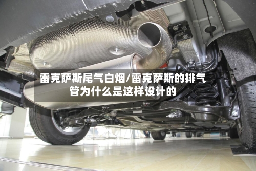 雷克萨斯尾气白烟/雷克萨斯的排气管为什么是这样设计的-第1张图片