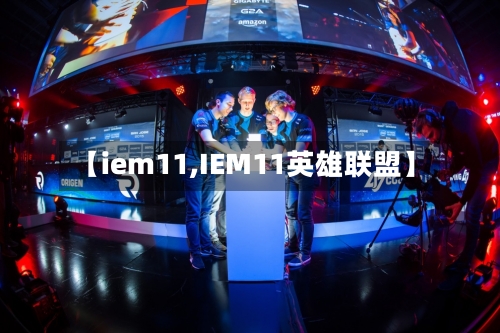 【iem11,IEM11英雄联盟】-第1张图片