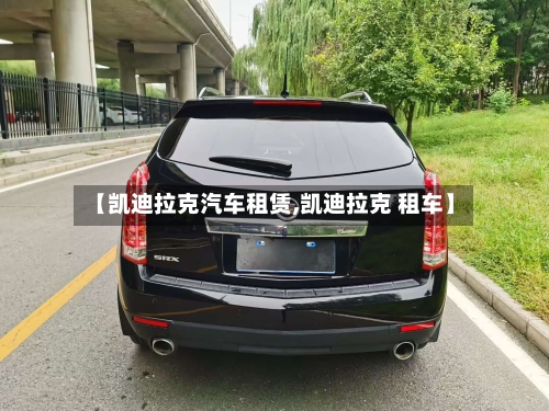 【凯迪拉克汽车租赁,凯迪拉克 租车】-第1张图片