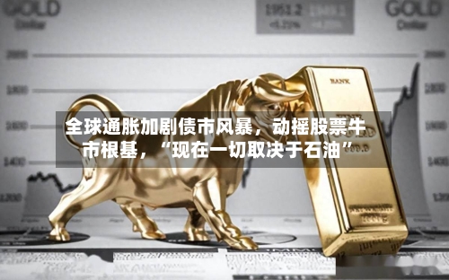 全球通胀加剧债市风暴，动摇股票牛市根基，“现在一切取决于石油”-第1张图片