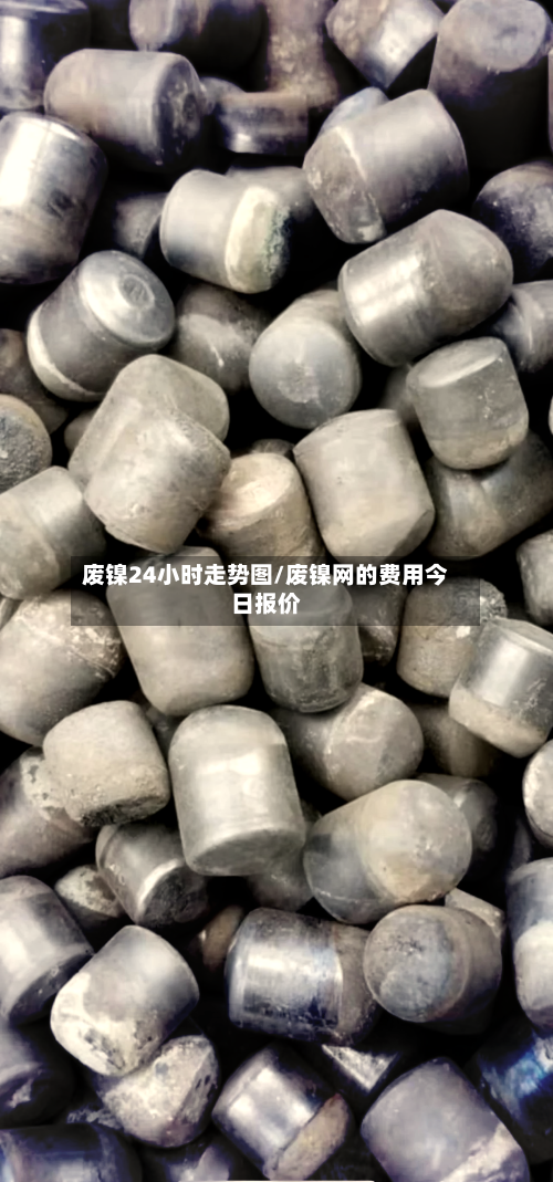 废镍24小时走势图/废镍网的费用今日报价-第3张图片