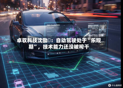 卓驭科技沈劭劼：自动驾驶处于“乐观期”	，技术能力还没被榨干-第1张图片