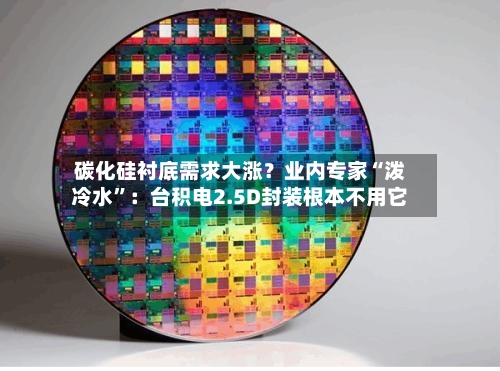 碳化硅衬底需求大涨？业内专家“泼冷水”：台积电2.5D封装根本不用它-第3张图片