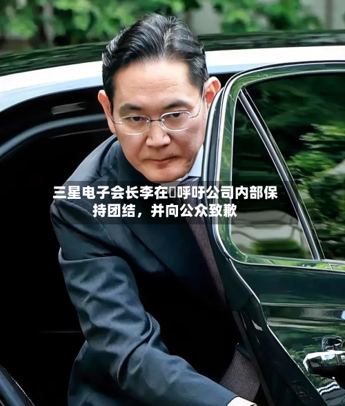 三星电子会长李在镕呼吁公司内部保持团结，并向公众致歉-第2张图片
