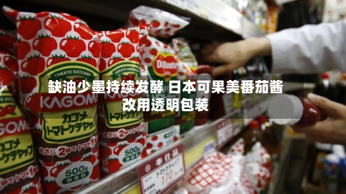 缺油少墨持续发酵 日本可果美番茄酱改用透明包装-第3张图片