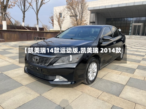【凯美瑞14款运动版,凯美瑞 2014款】-第2张图片
