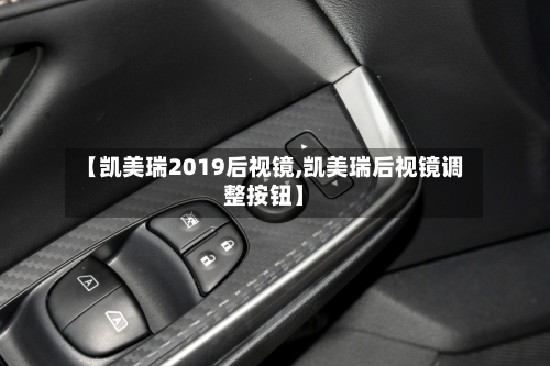 【凯美瑞2019后视镜,凯美瑞后视镜调整按钮】-第1张图片