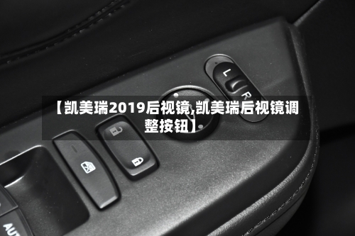 【凯美瑞2019后视镜,凯美瑞后视镜调整按钮】-第3张图片