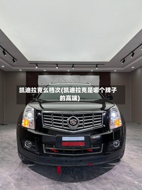 凯迪拉克么档次(凯迪拉克是哪个牌子的高端)-第2张图片