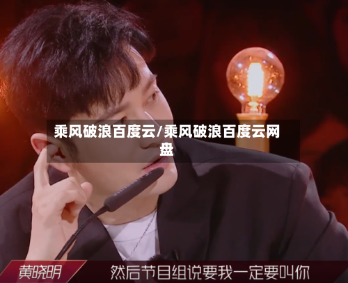 乘风破浪百度云/乘风破浪百度云网盘-第1张图片