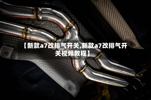 【新款a7改排气开关,新款a7改排气开关视频教程】-第2张图片
