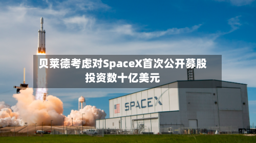 贝莱德考虑对SpaceX首次公开募股投资数十亿美元-第1张图片