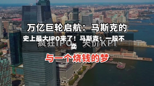 史上最大IPO来了！马斯克：一股不卖-第1张图片