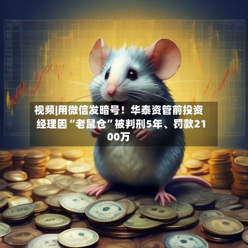 视频|用微信发暗号！华泰资管前投资经理因“老鼠仓”被判刑5年、罚款2100万-第1张图片