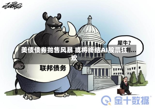 美债债券抛售风暴 或将终结AI股票狂欢-第1张图片