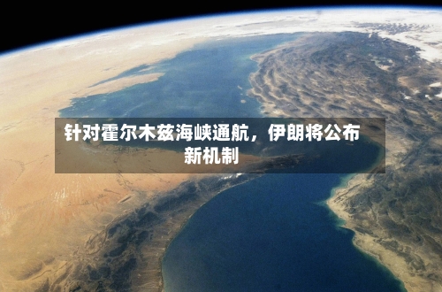 针对霍尔木兹海峡通航，伊朗将公布新机制-第1张图片