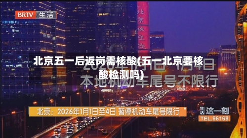 北京五一后返岗需核酸(五一北京要核酸检测吗)-第1张图片
