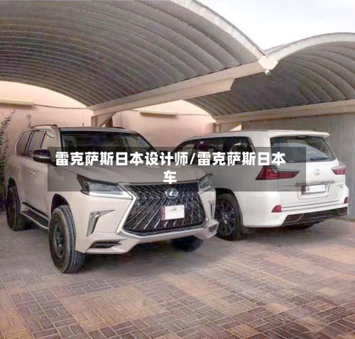 雷克萨斯日本设计师/雷克萨斯日本车-第1张图片