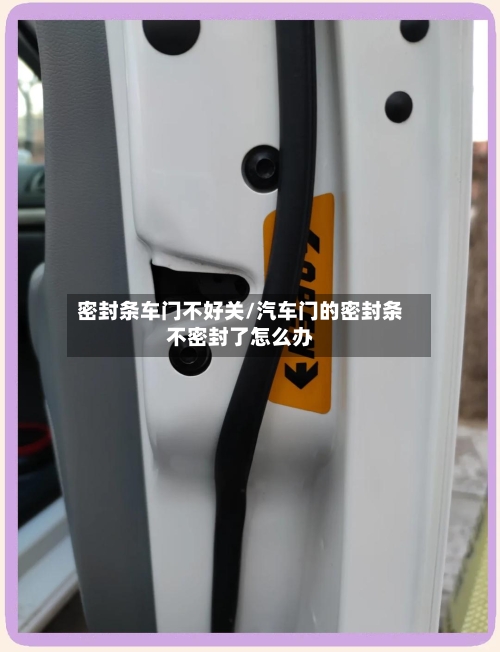 密封条车门不好关/汽车门的密封条不密封了怎么办-第1张图片
