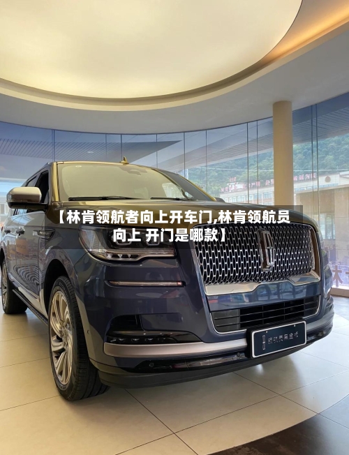 【林肯领航者向上开车门,林肯领航员 向上 开门是哪款】-第2张图片