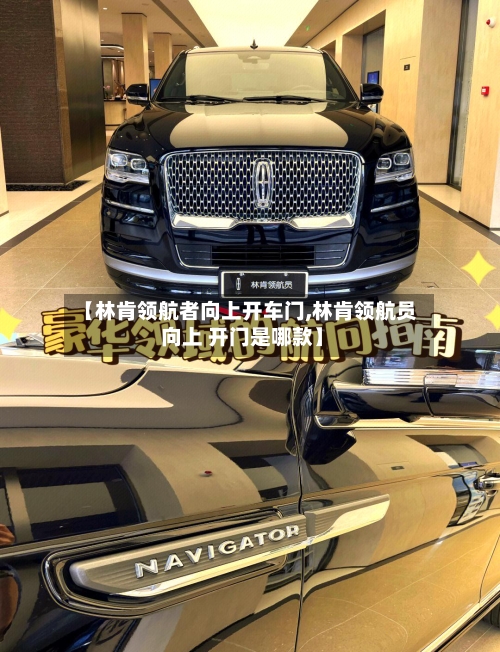 【林肯领航者向上开车门,林肯领航员 向上 开门是哪款】-第3张图片