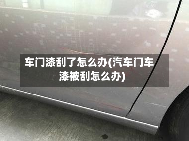 车门漆刮了怎么办(汽车门车漆被刮怎么办)-第2张图片
