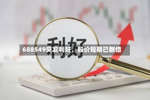 688549突发利好，股价短期已翻倍-第2张图片