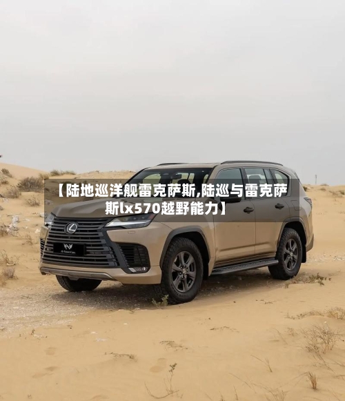 【陆地巡洋舰雷克萨斯,陆巡与雷克萨斯lx570越野能力】-第3张图片