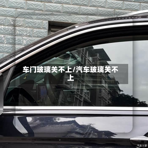 车门玻璃关不上/汽车玻璃关不上-第3张图片