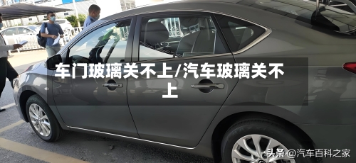 车门玻璃关不上/汽车玻璃关不上-第1张图片
