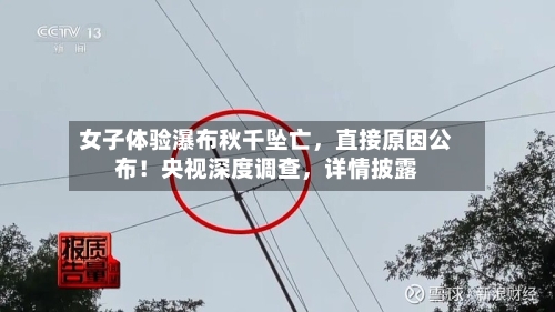 女子体验瀑布秋千坠亡	，直接原因公布！央视深度调查，详情披露-第1张图片